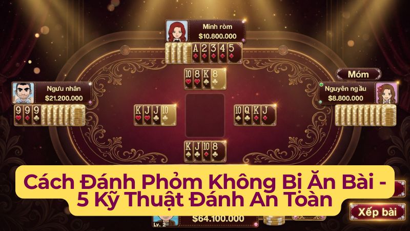 Cách Đánh Phỏm Không Bị Ăn Bài – 5 Kỹ Thuật Đánh An Toàn